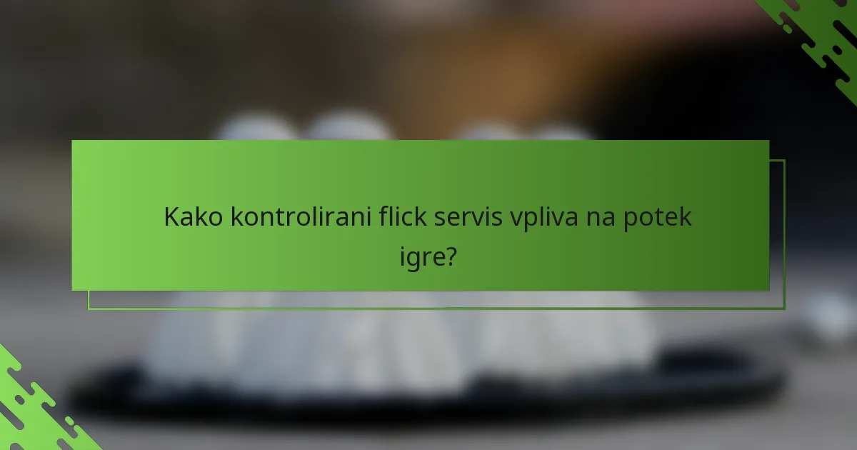 Kako kontrolirani flick servis vpliva na potek igre?