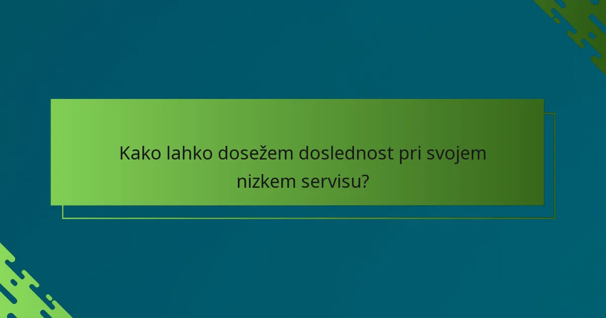 Kako lahko dosežem doslednost pri svojem nizkem servisu?