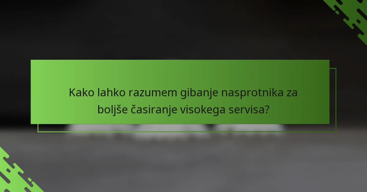 Kako lahko razumem gibanje nasprotnika za boljše časiranje visokega servisa?