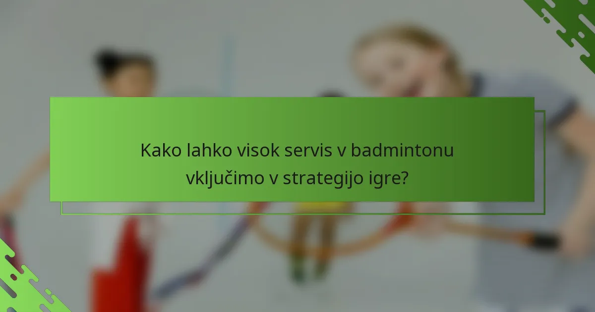 Kako lahko visok servis v badmintonu vključimo v strategijo igre?