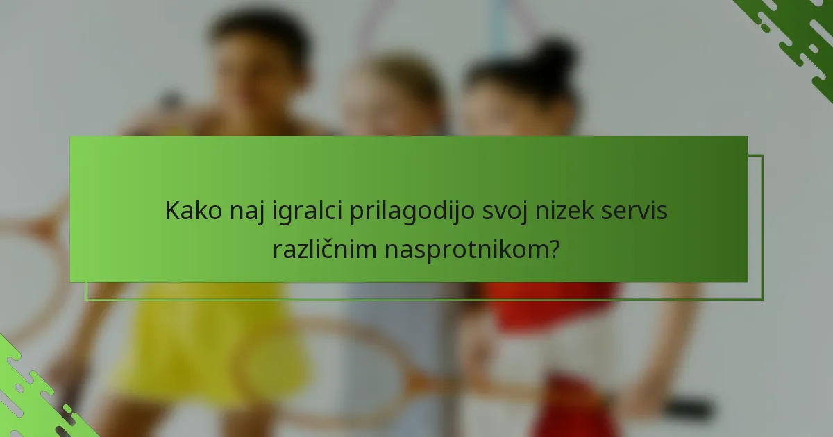 Kako naj igralci prilagodijo svoj nizek servis različnim nasprotnikom?