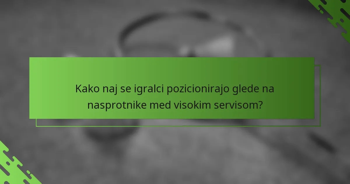 Kako naj se igralci pozicionirajo glede na nasprotnike med visokim servisom?