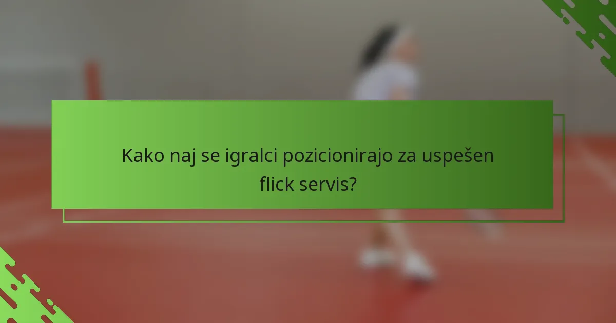 Kako naj se igralci pozicionirajo za uspešen flick servis?