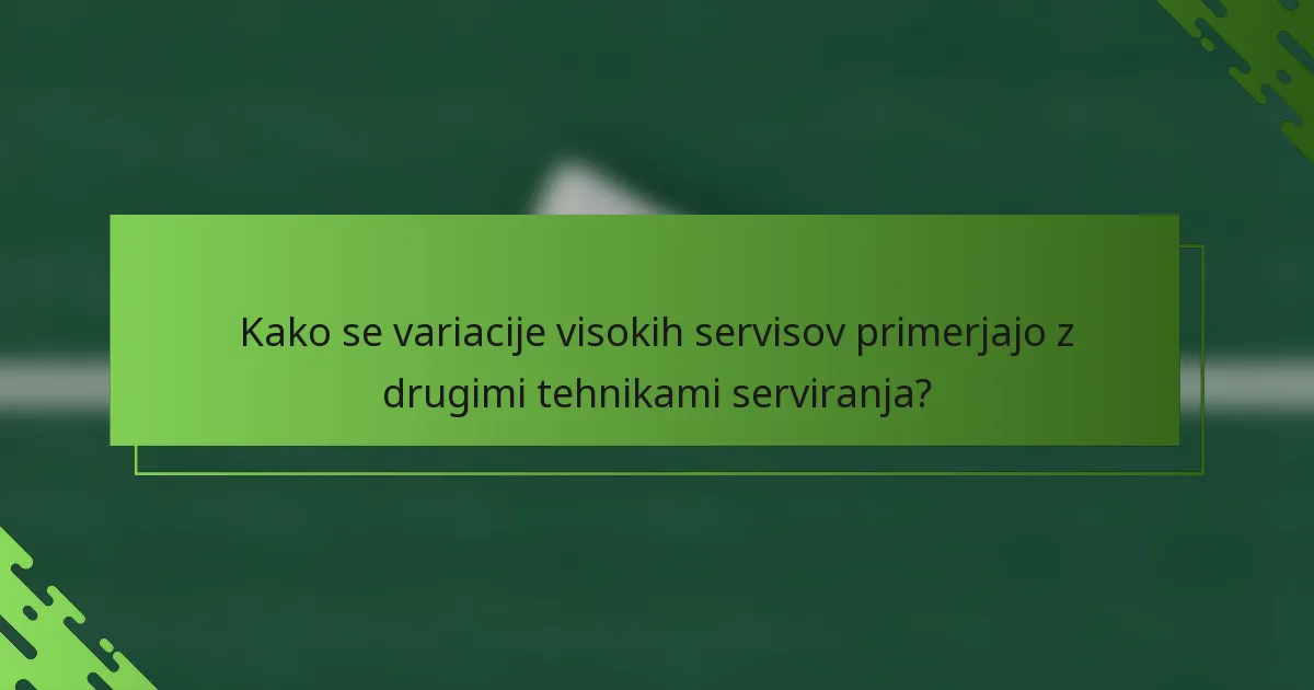 Kako se variacije visokih servisov primerjajo z drugimi tehnikami serviranja?
