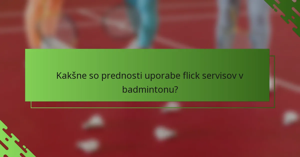 Kakšne so prednosti uporabe flick servisov v badmintonu?