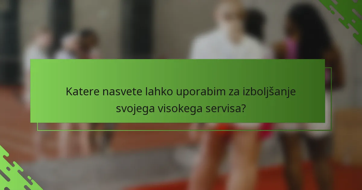 Katere nasvete lahko uporabim za izboljšanje svojega visokega servisa?