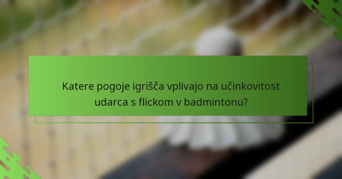 Katere pogoje igrišča vplivajo na učinkovitost udarca s flickom v badmintonu?