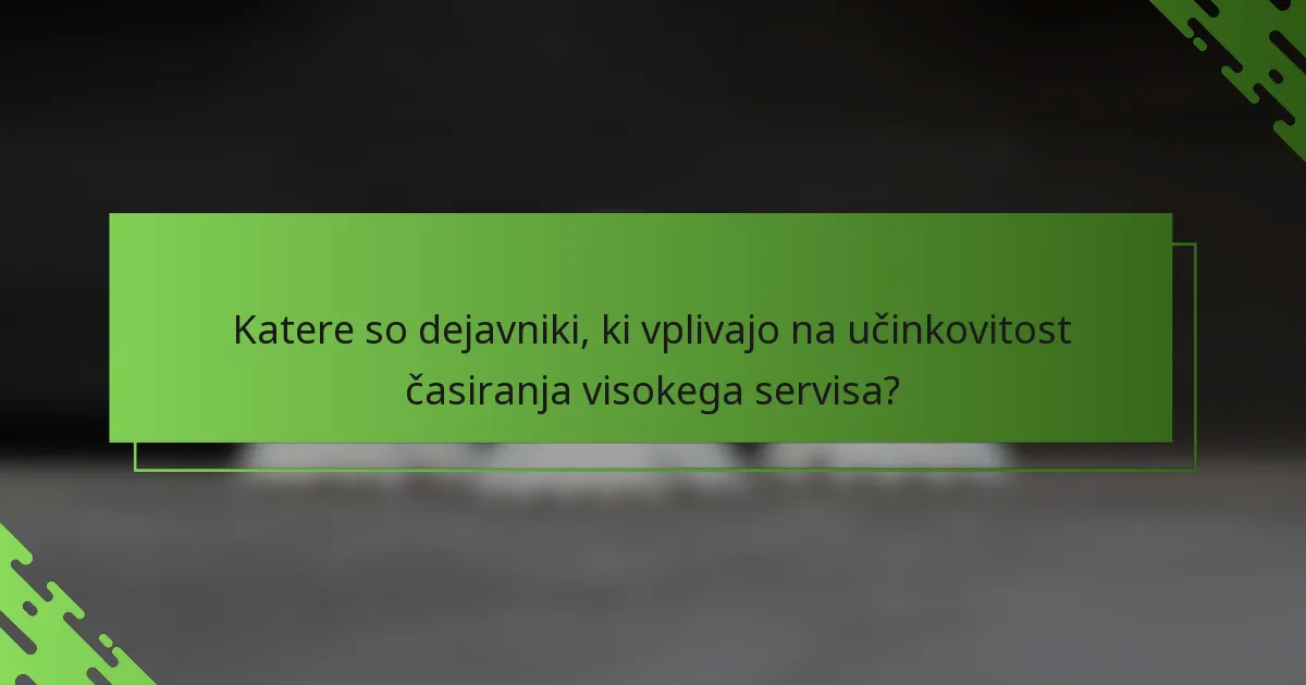 Katere so dejavniki, ki vplivajo na učinkovitost časiranja visokega servisa?