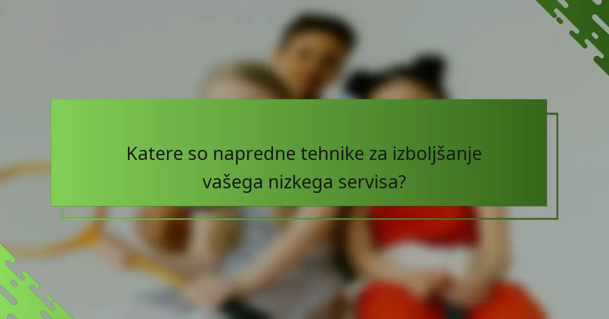 Katere so napredne tehnike za izboljšanje vašega nizkega servisa?