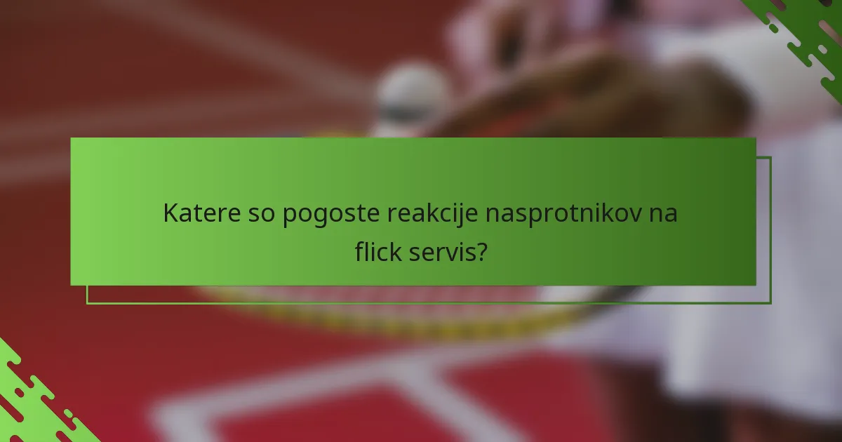 Katere so pogoste reakcije nasprotnikov na flick servis?