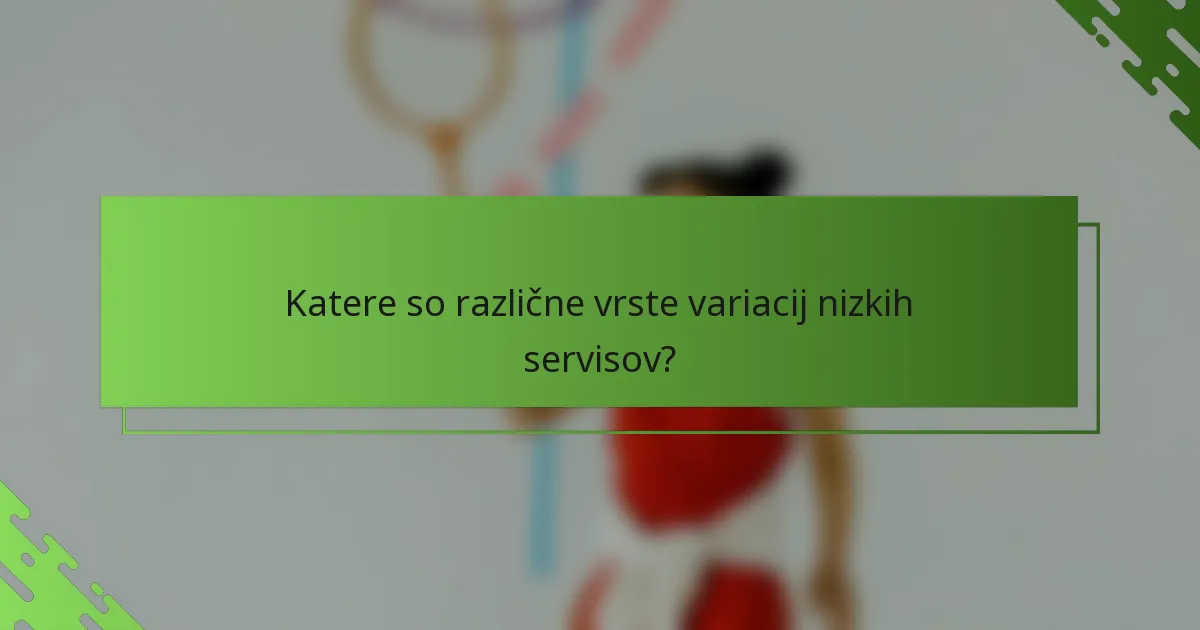 Katere so različne vrste variacij nizkih servisov?