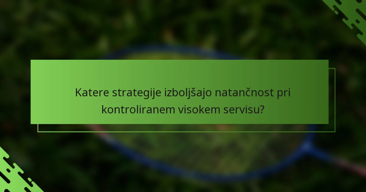 Katere strategije izboljšajo natančnost pri kontroliranem visokem servisu?