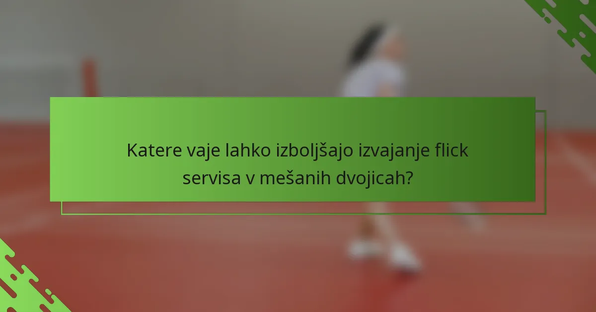 Katere vaje lahko izboljšajo izvajanje flick servisa v mešanih dvojicah?