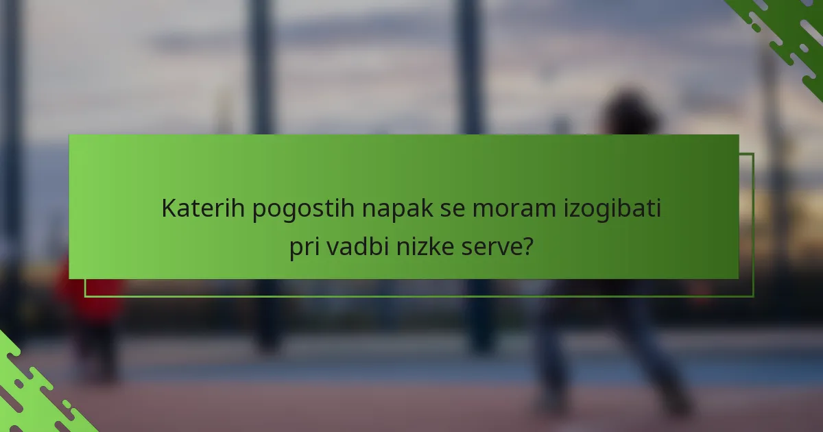 Katerih pogostih napak se moram izogibati pri vadbi nizke serve?