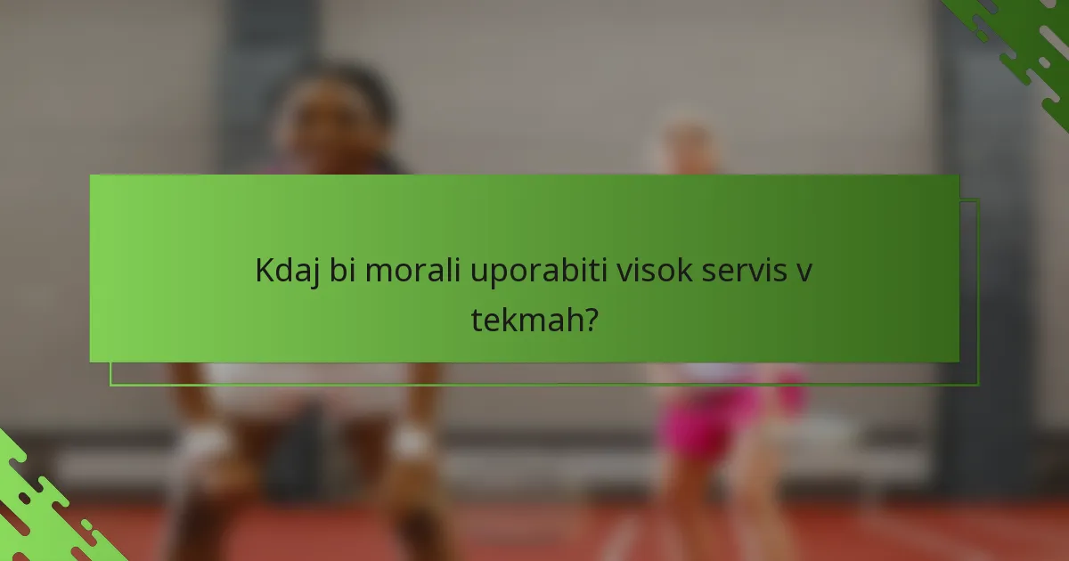 Kdaj bi morali uporabiti visok servis v tekmah?